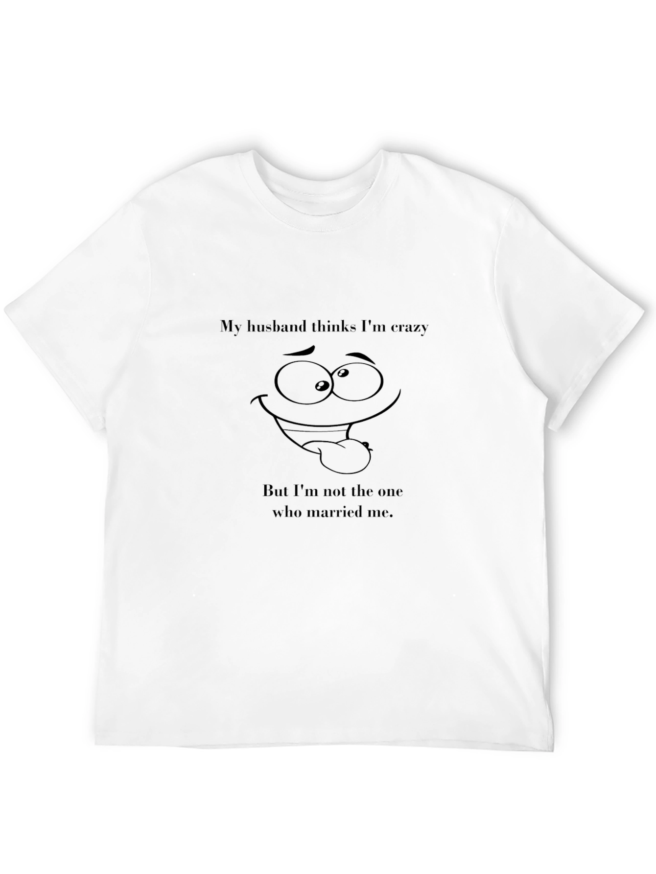 Funny Husband Thinks Im Crazy Graphic Tee