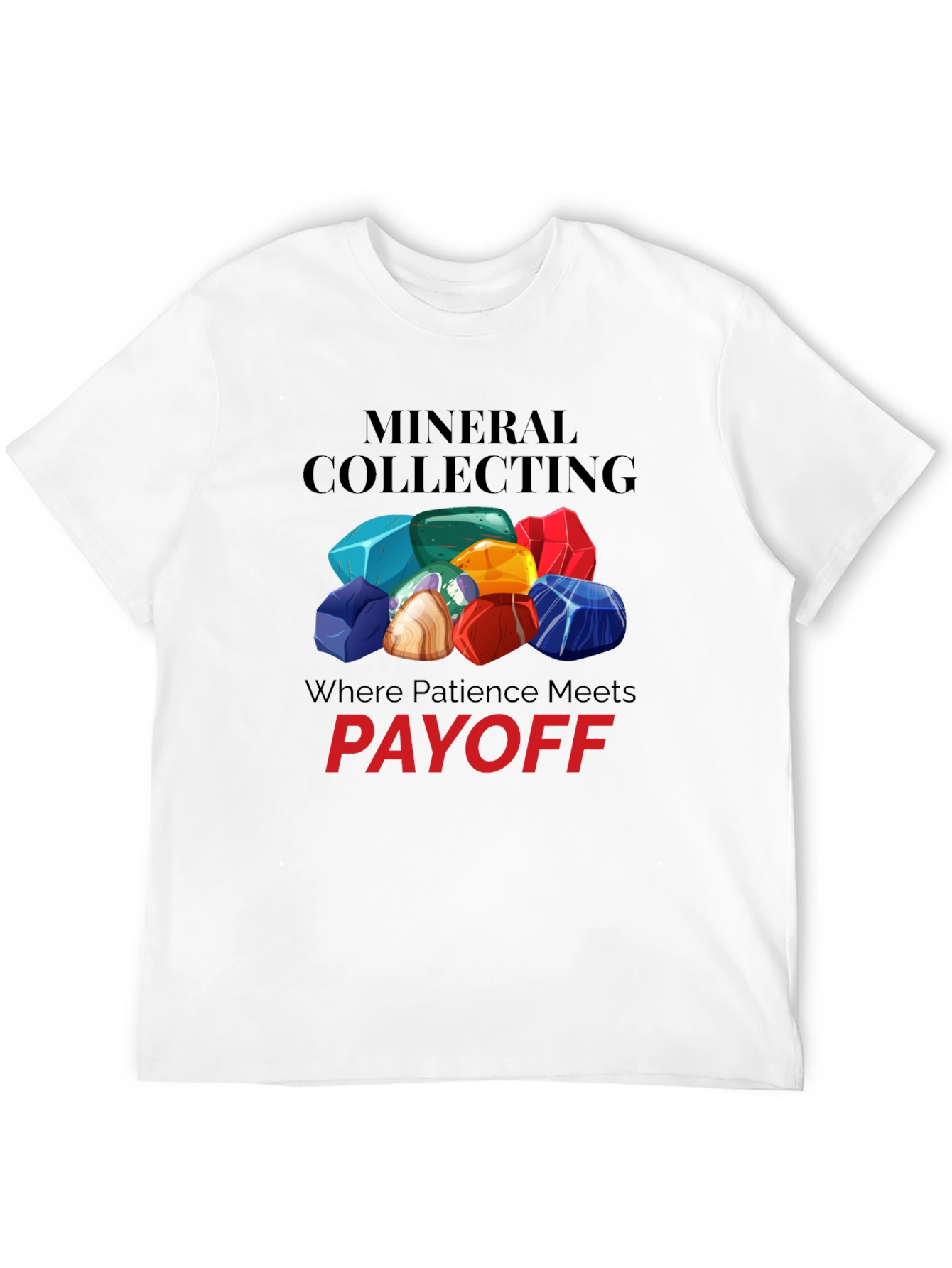 Mineral Collecting T-Shirt - Patience Pays Off!