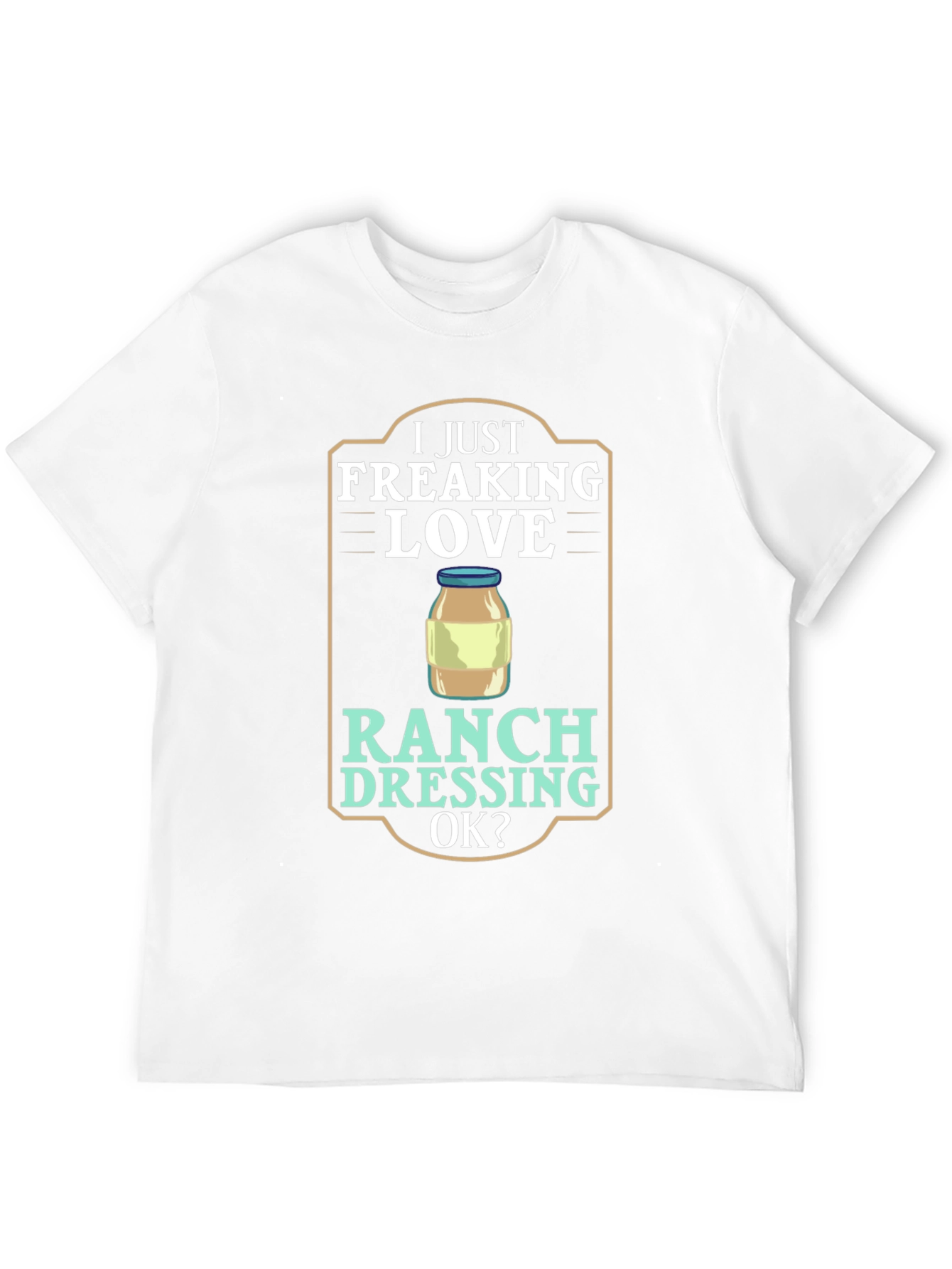 I Just Freaking Love Ranch Dressing T-Shirt