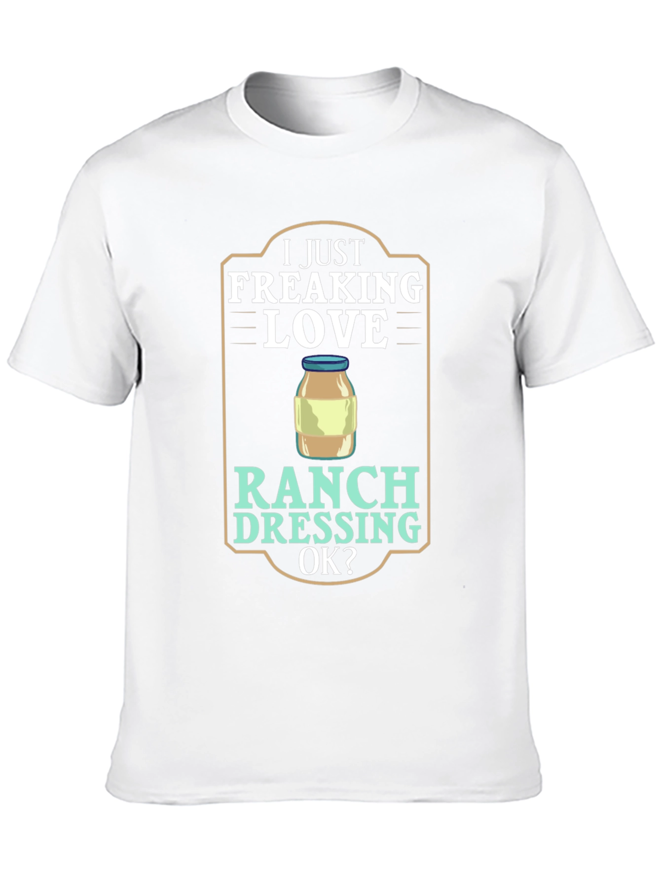 I Just Freaking Love Ranch Dressing T-Shirt