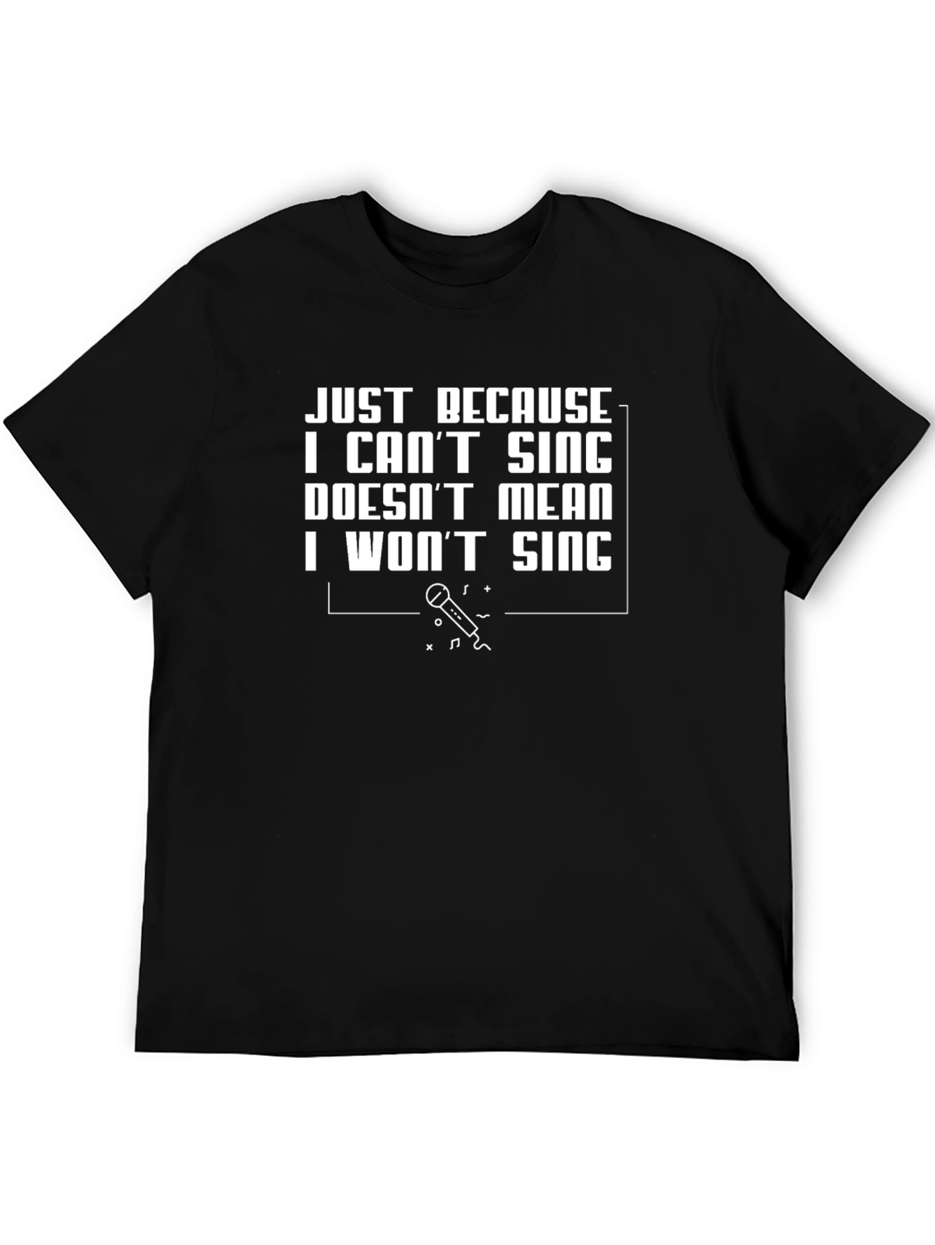 Just Because I Cant Sing T-Shirt