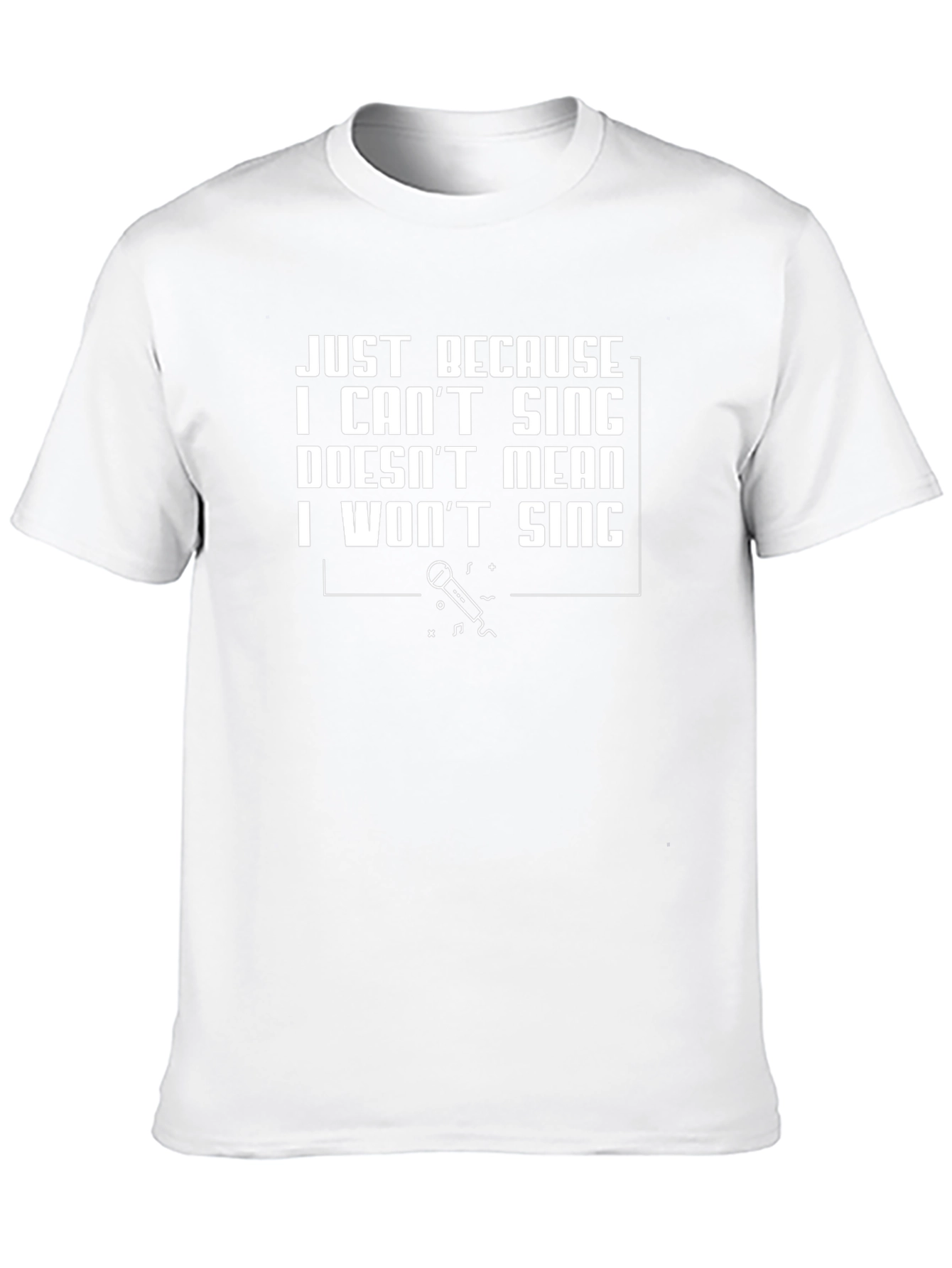 Just Because I Cant Sing T-Shirt