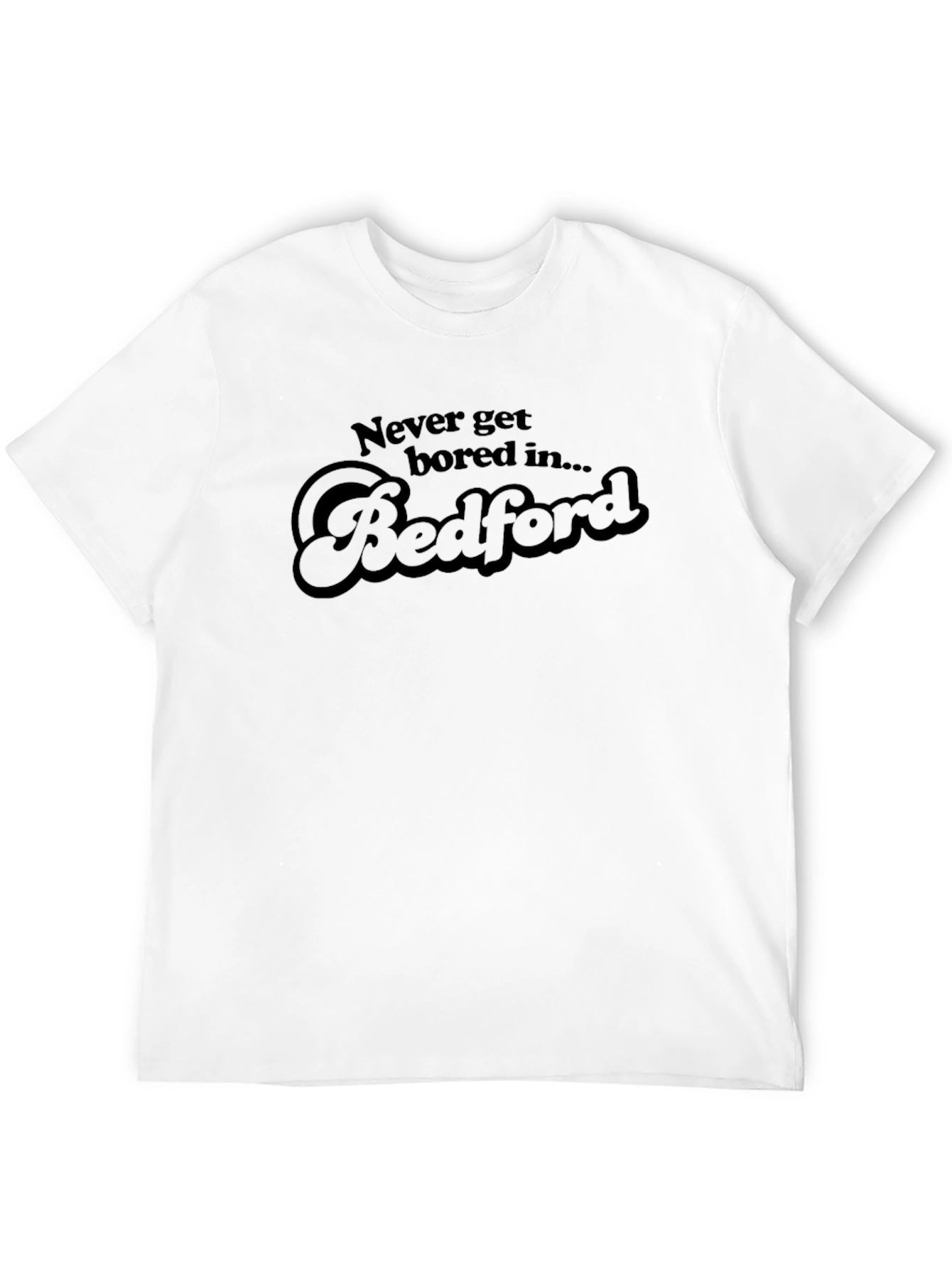Never Get Bored In Bedford T-Shirt