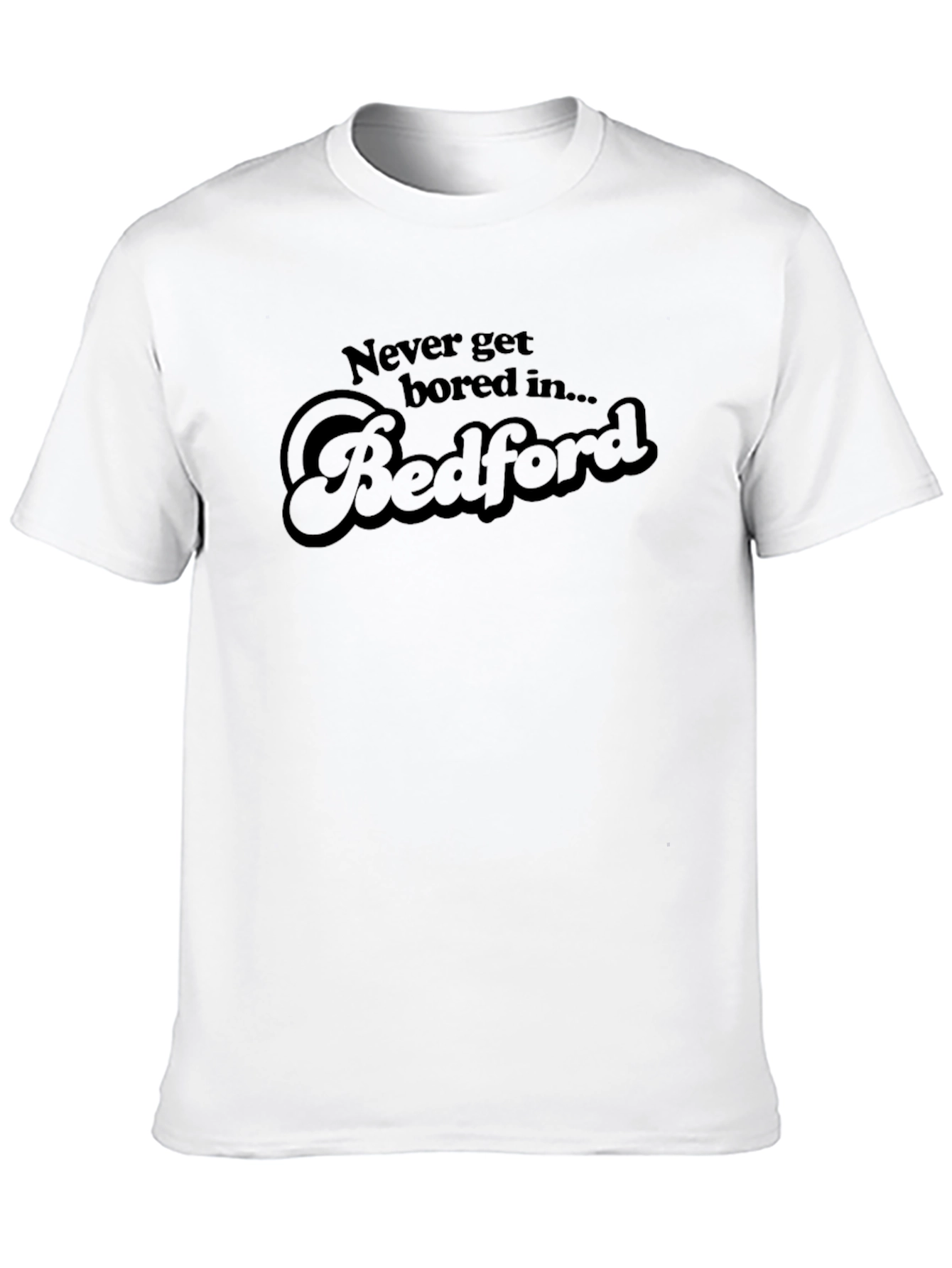 Never Get Bored In Bedford T-Shirt