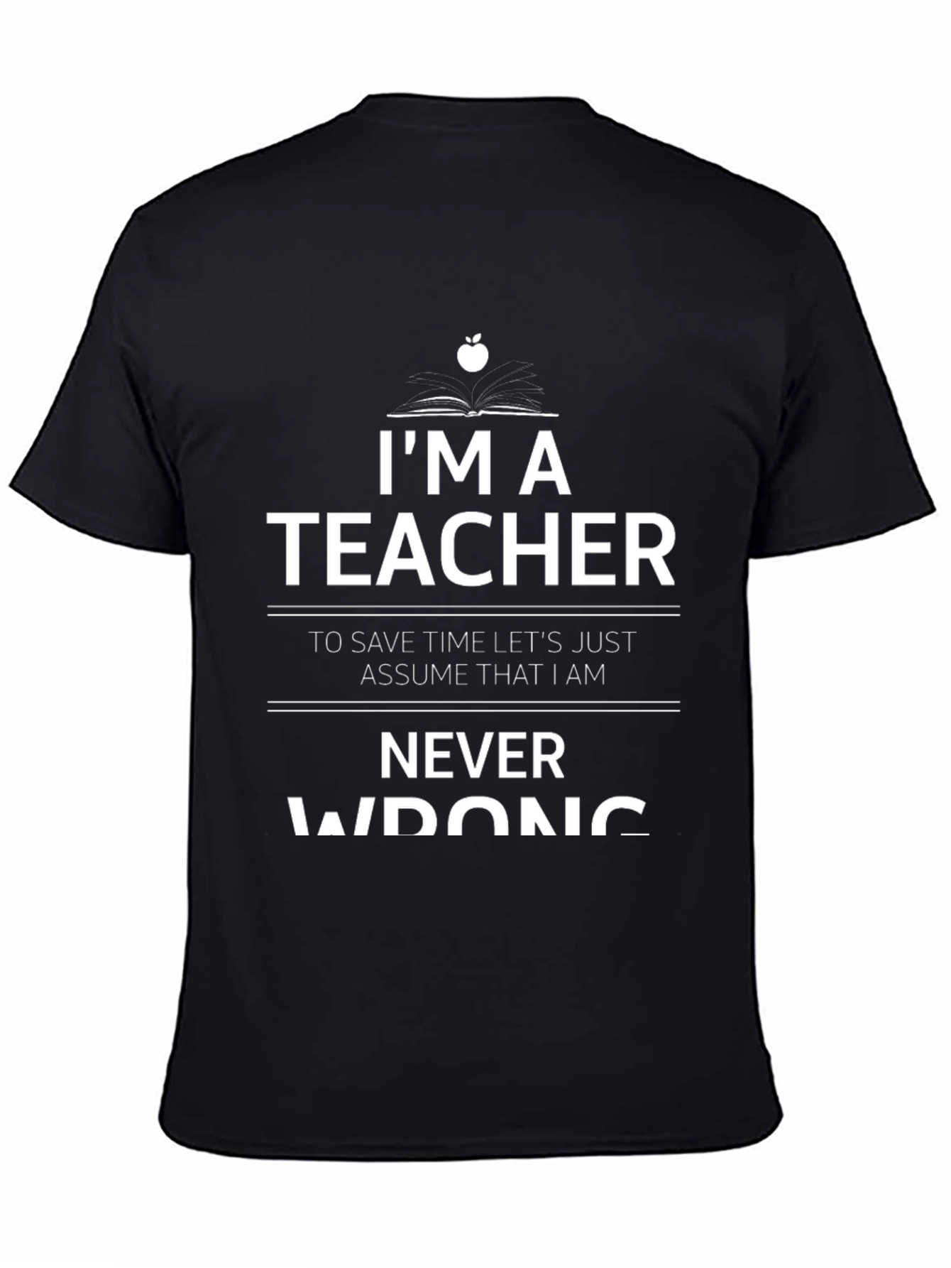 Im A Teacher Never Wrong Graphic T-Shirt