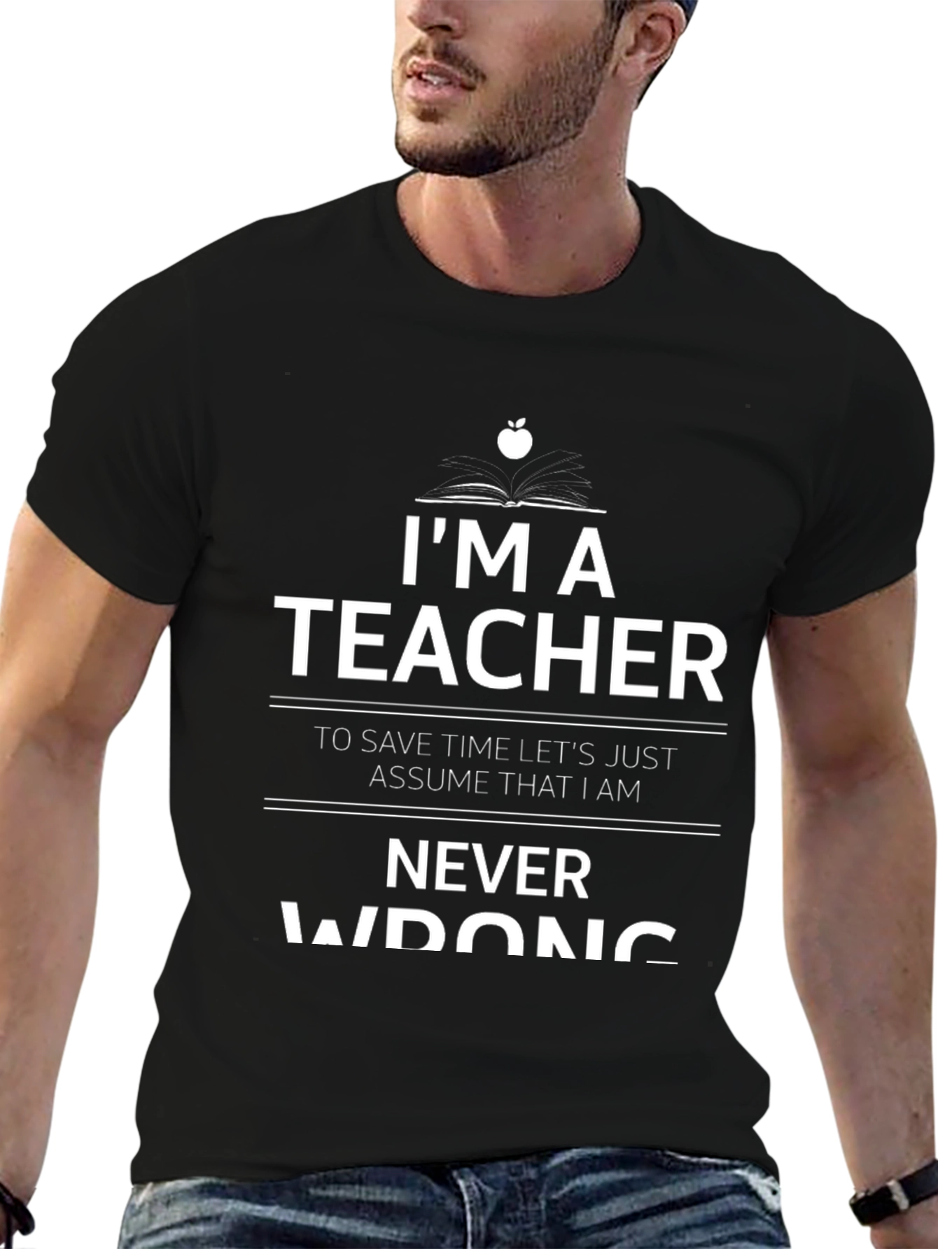 Im A Teacher Never Wrong Graphic T-Shirt