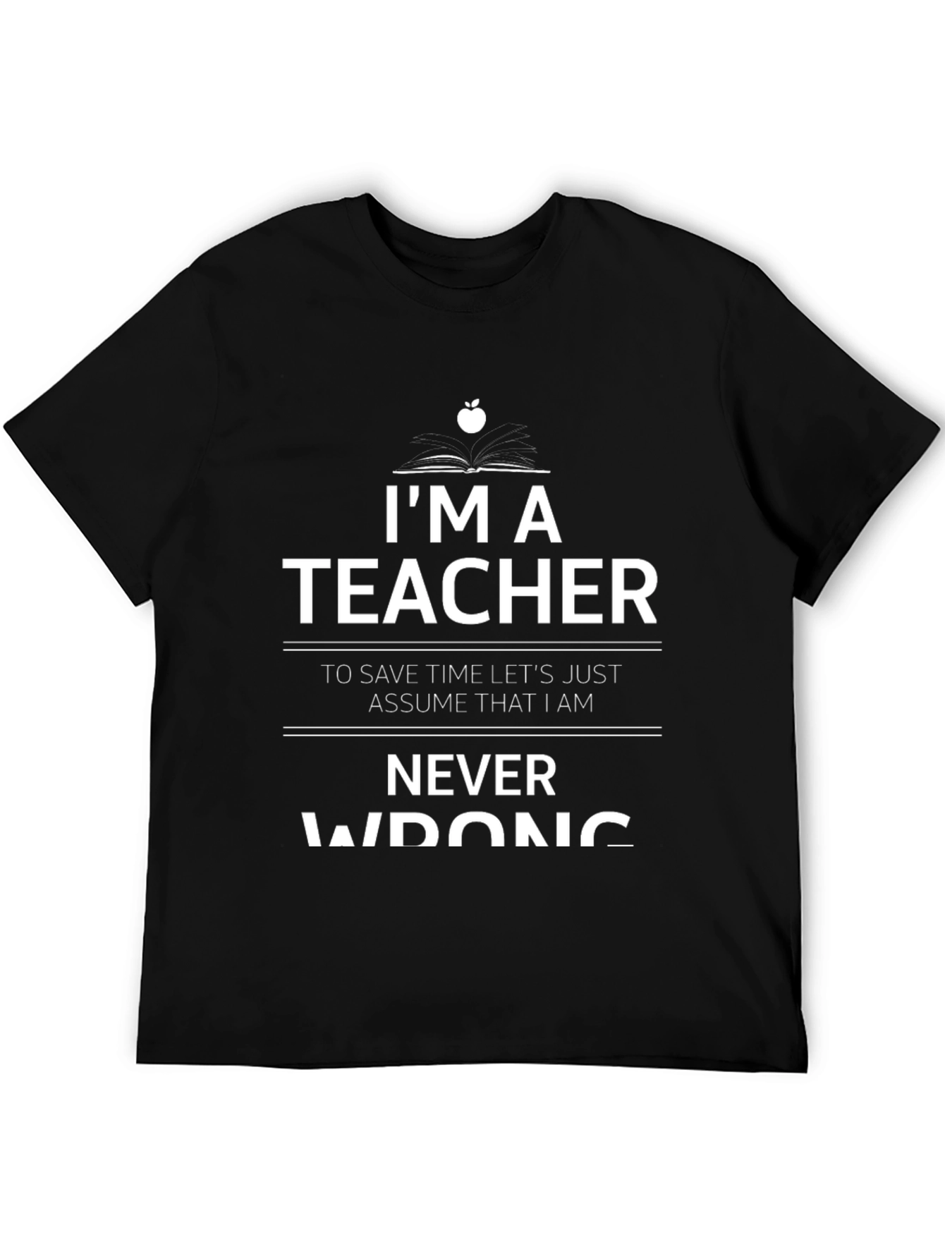 Im A Teacher Never Wrong Graphic T-Shirt