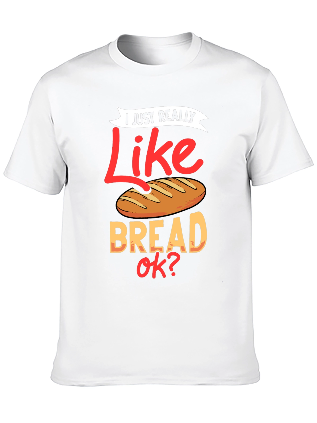 I Just Really Like Bread OK? Funny T-Shirt