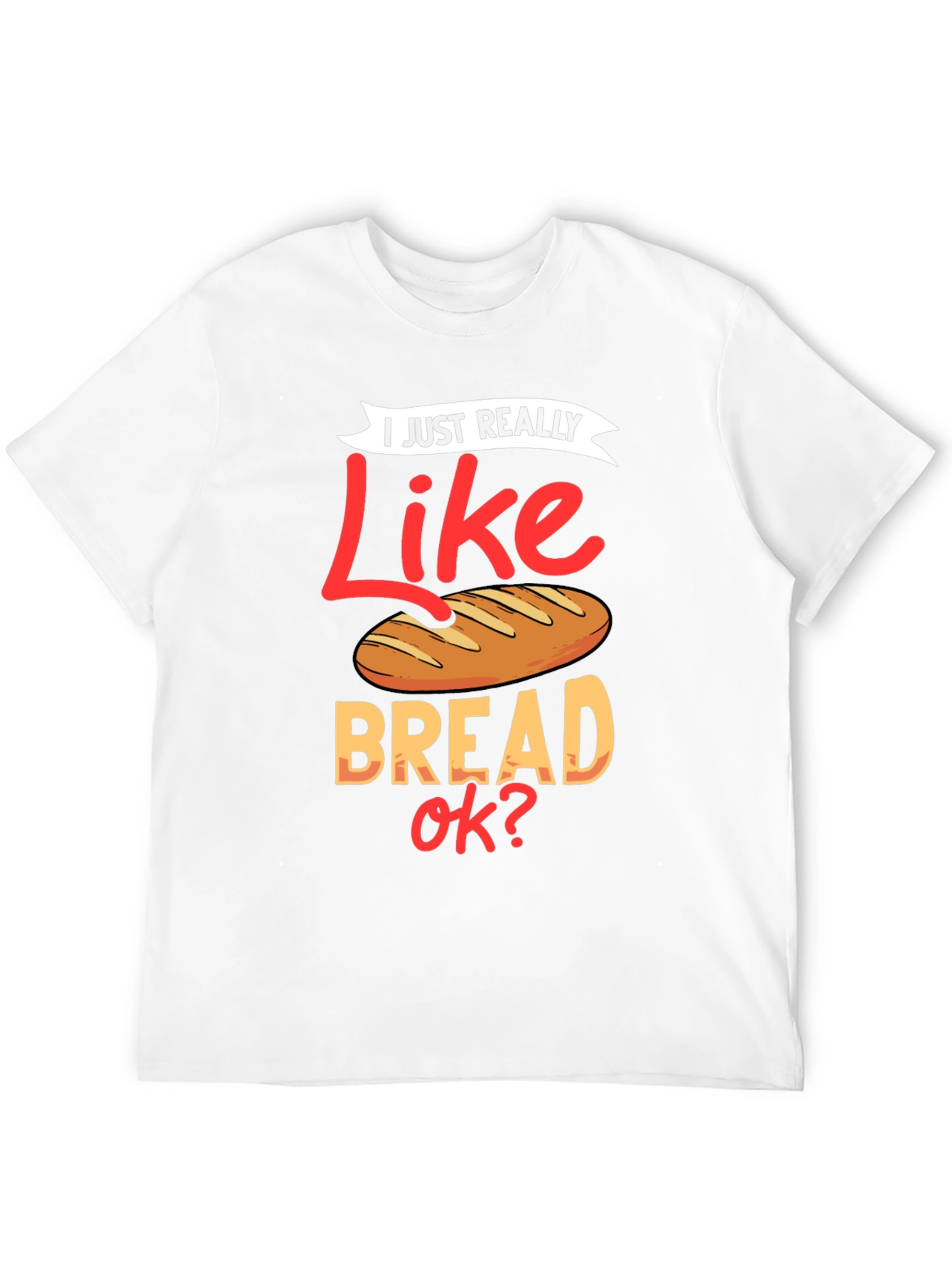 I Just Really Like Bread OK? Funny T-Shirt