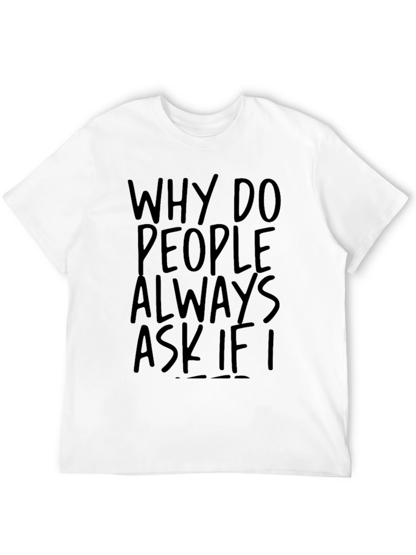 Why Do People Always Ask If I T-Shirt