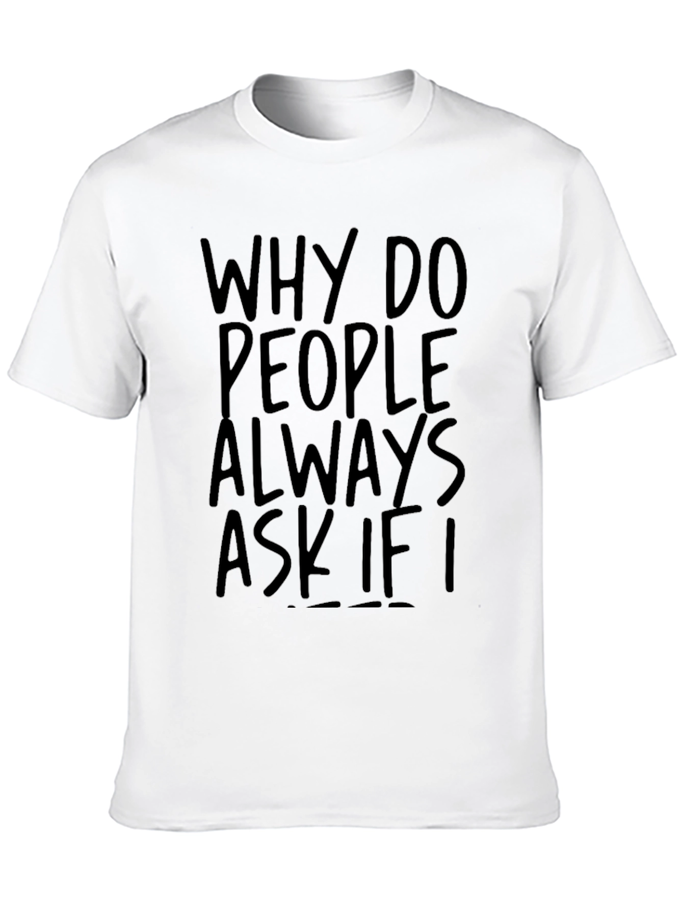 Why Do People Always Ask If I T-Shirt