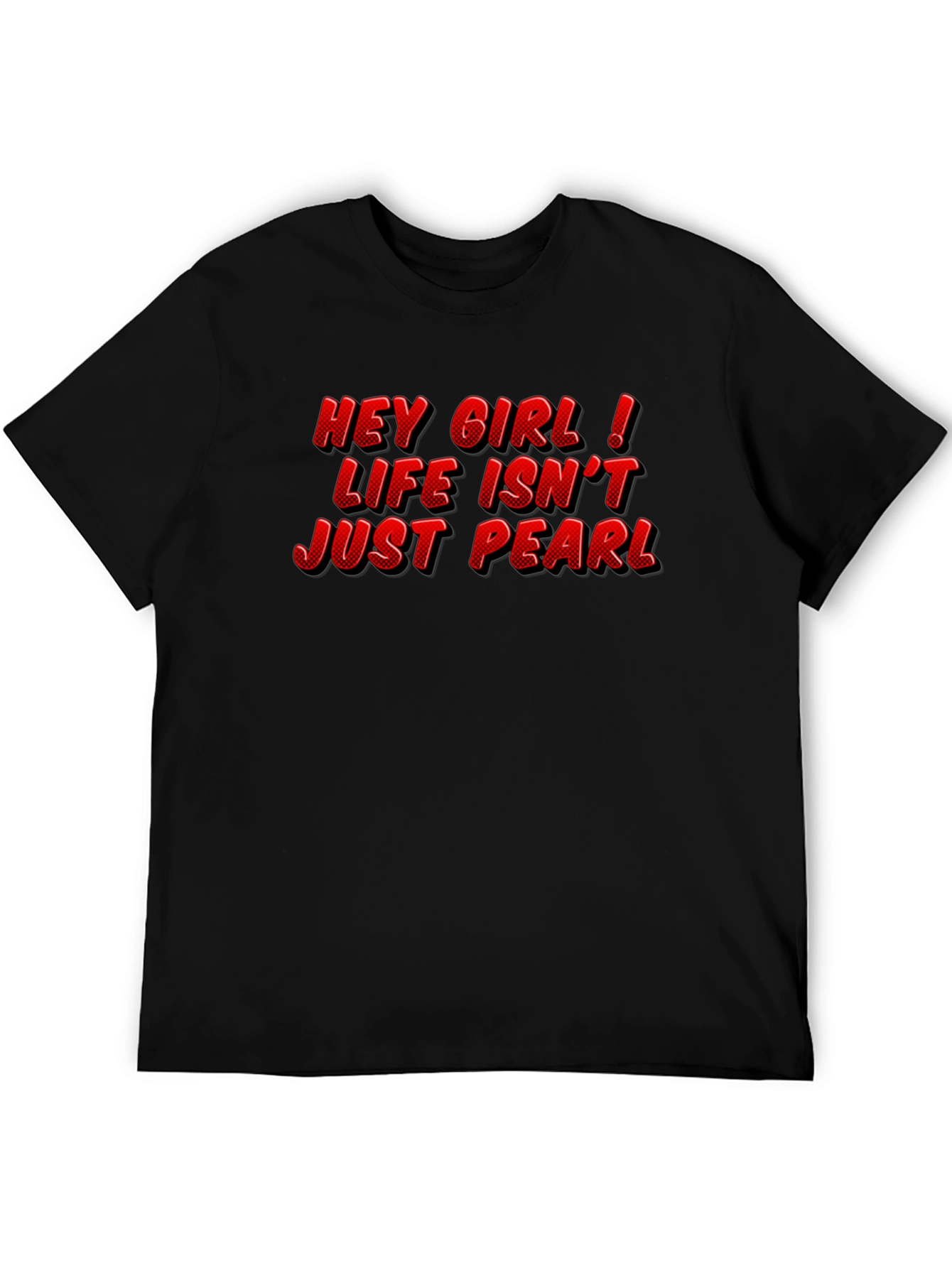 Hey Girl Life Isnt Just Pearl T-Shirt