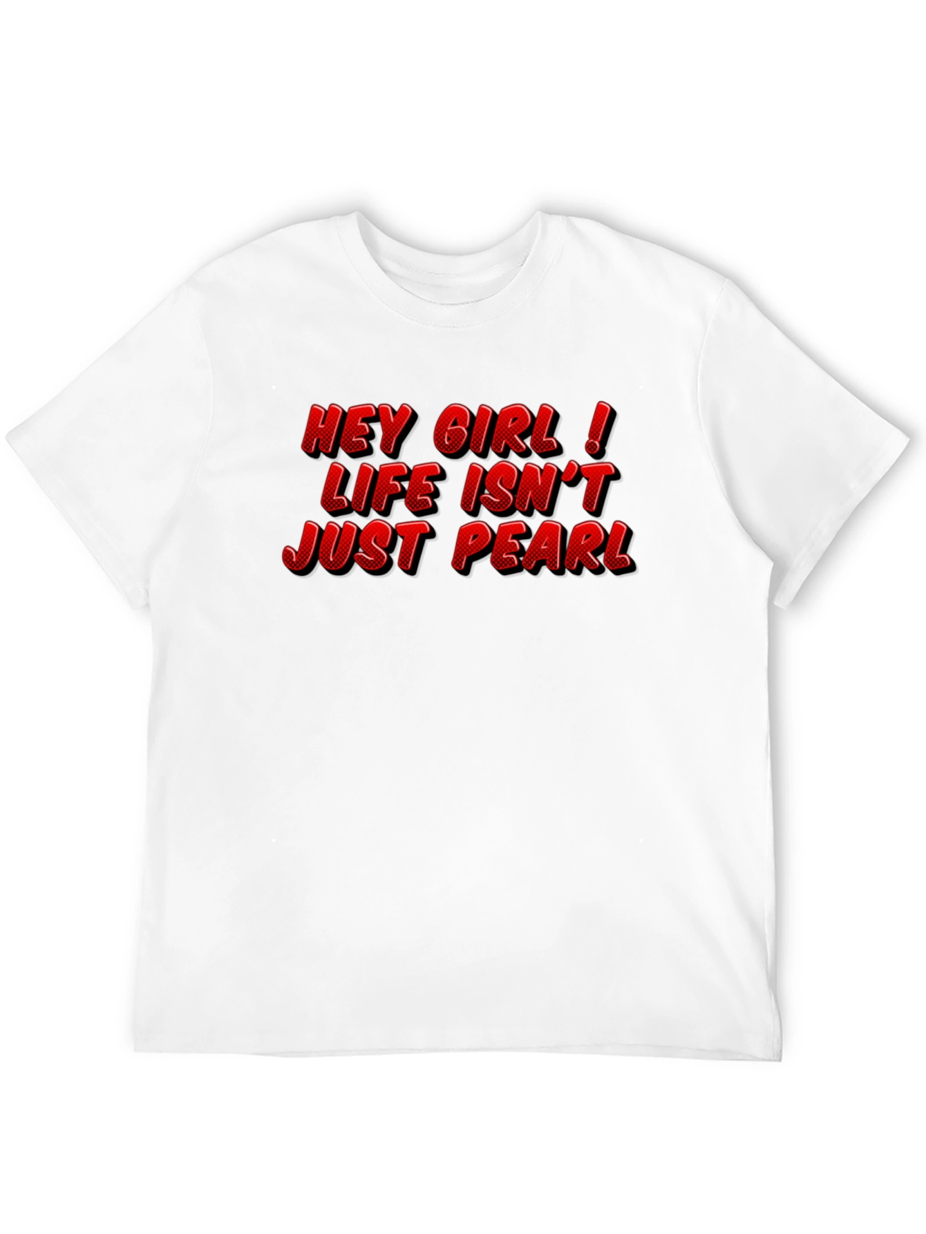 Hey Girl Life Isnt Just Pearl T-Shirt