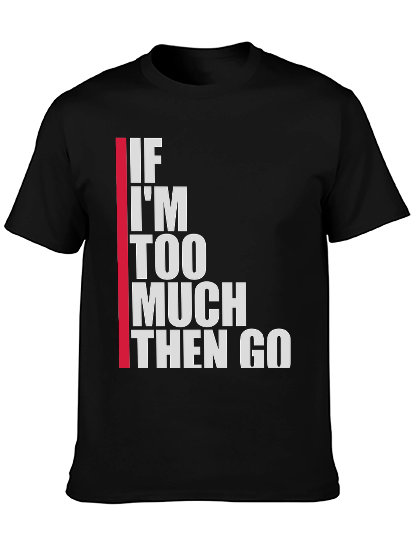 Statement T-Shirt: If Im Too Much Then Go