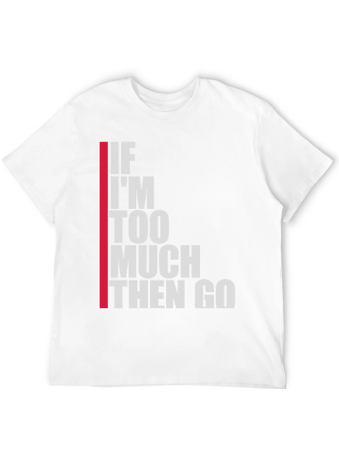Statement T-Shirt: If Im Too Much Then Go