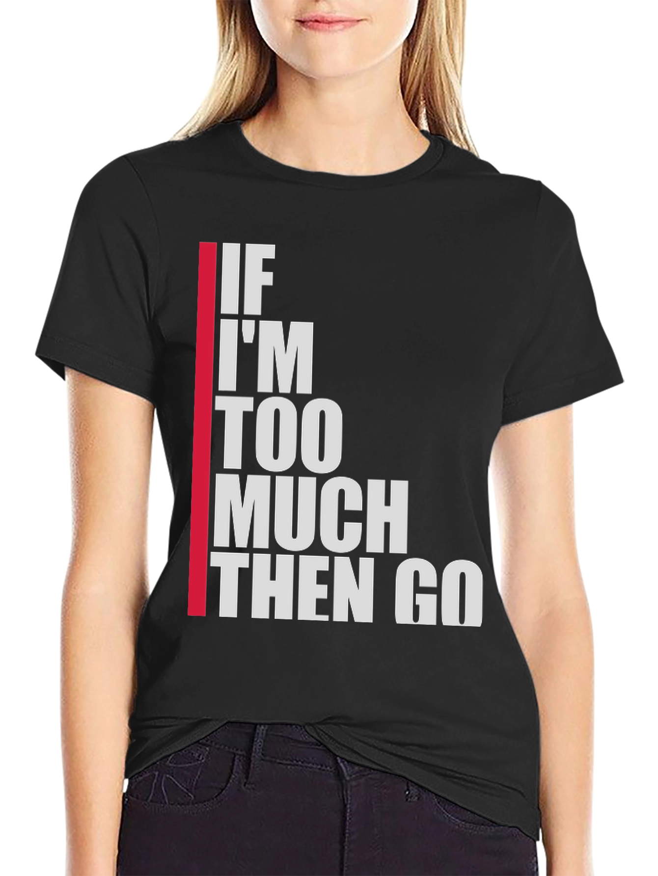 Statement T-Shirt: If Im Too Much Then Go