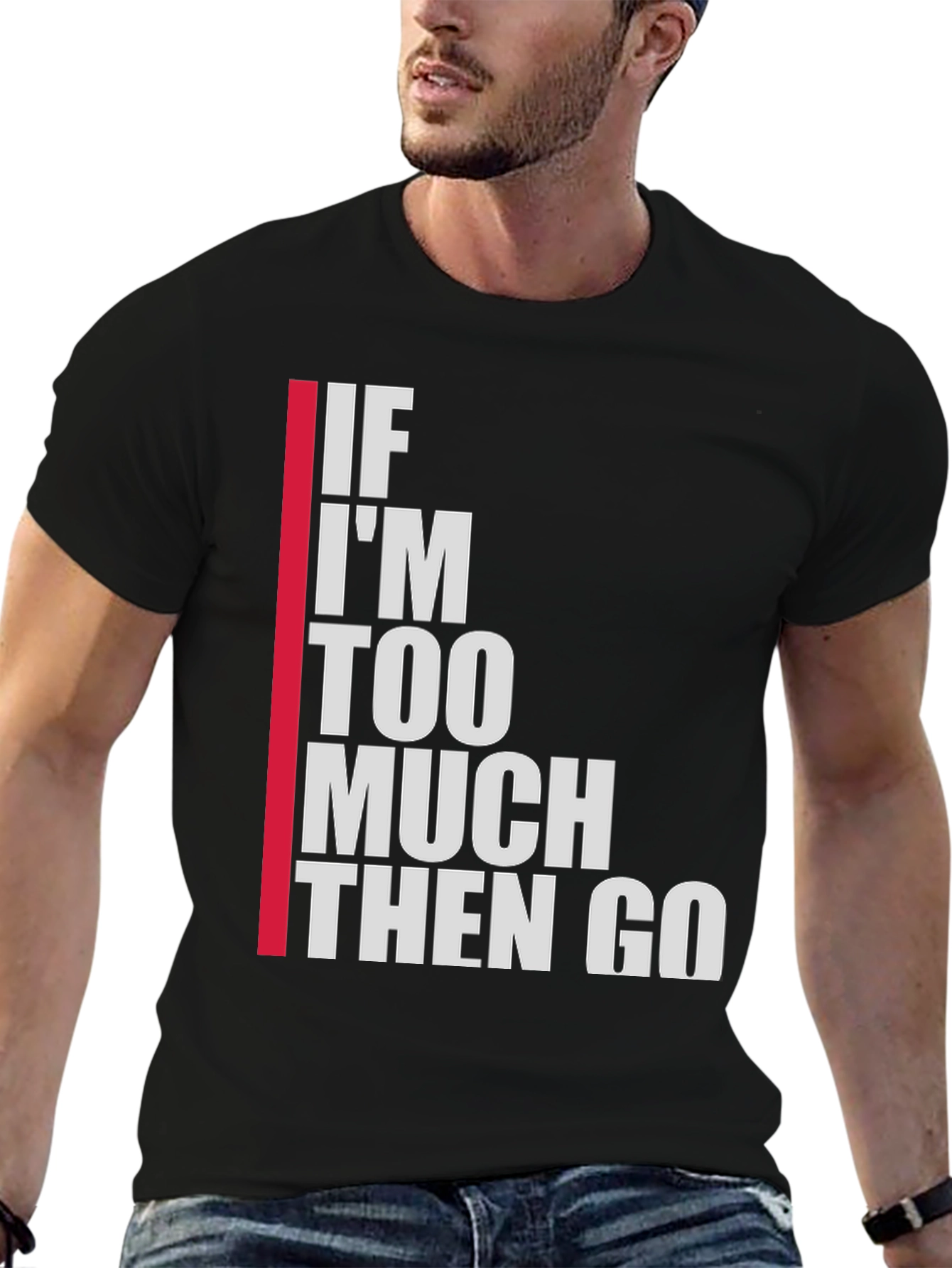 Statement T-Shirt: If Im Too Much Then Go