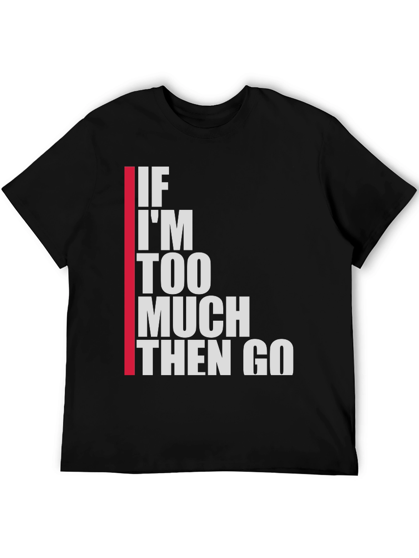 Statement T-Shirt: If Im Too Much Then Go