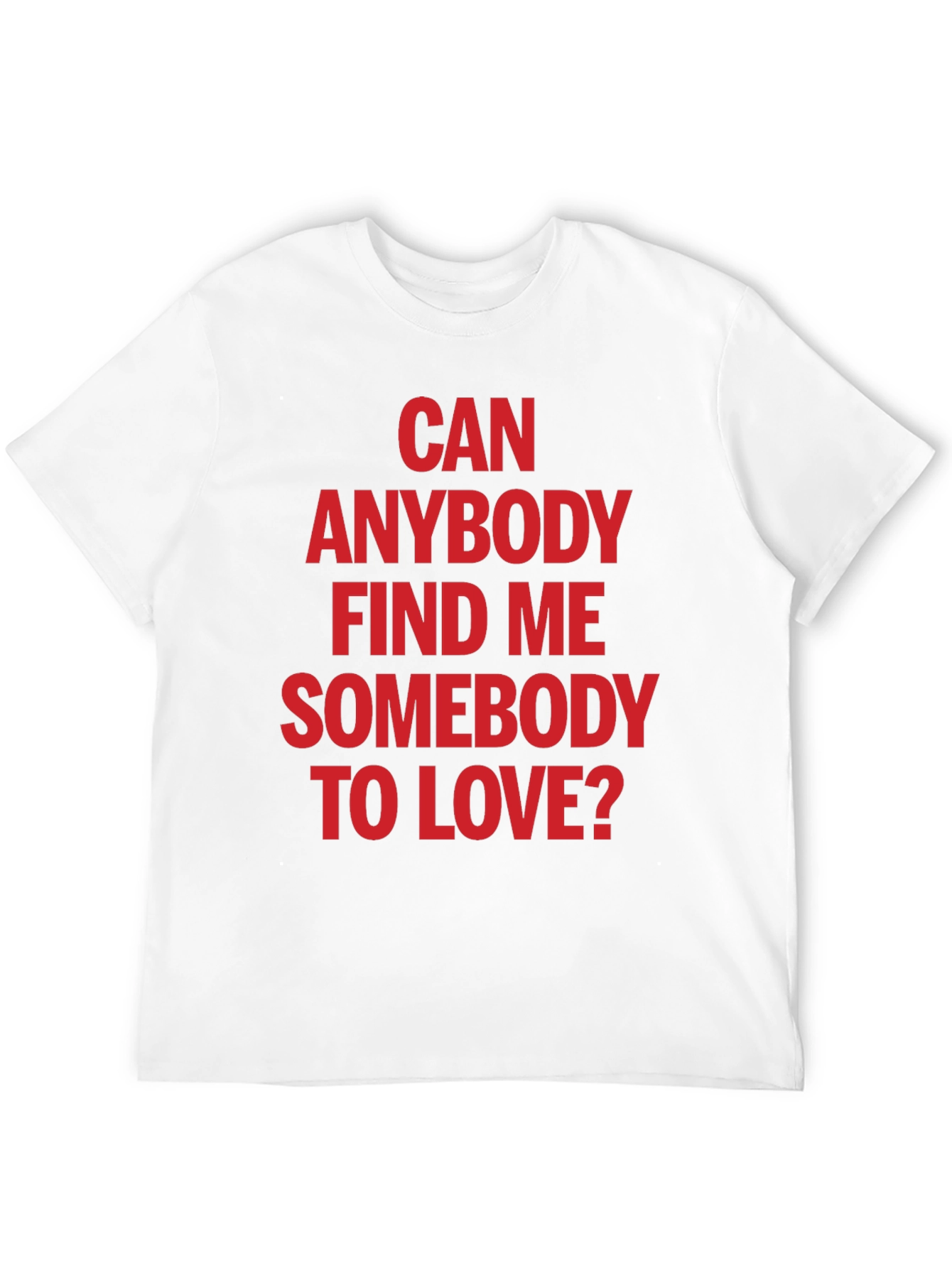 Can Anybody Find Me Somebody to Love T-Shirt