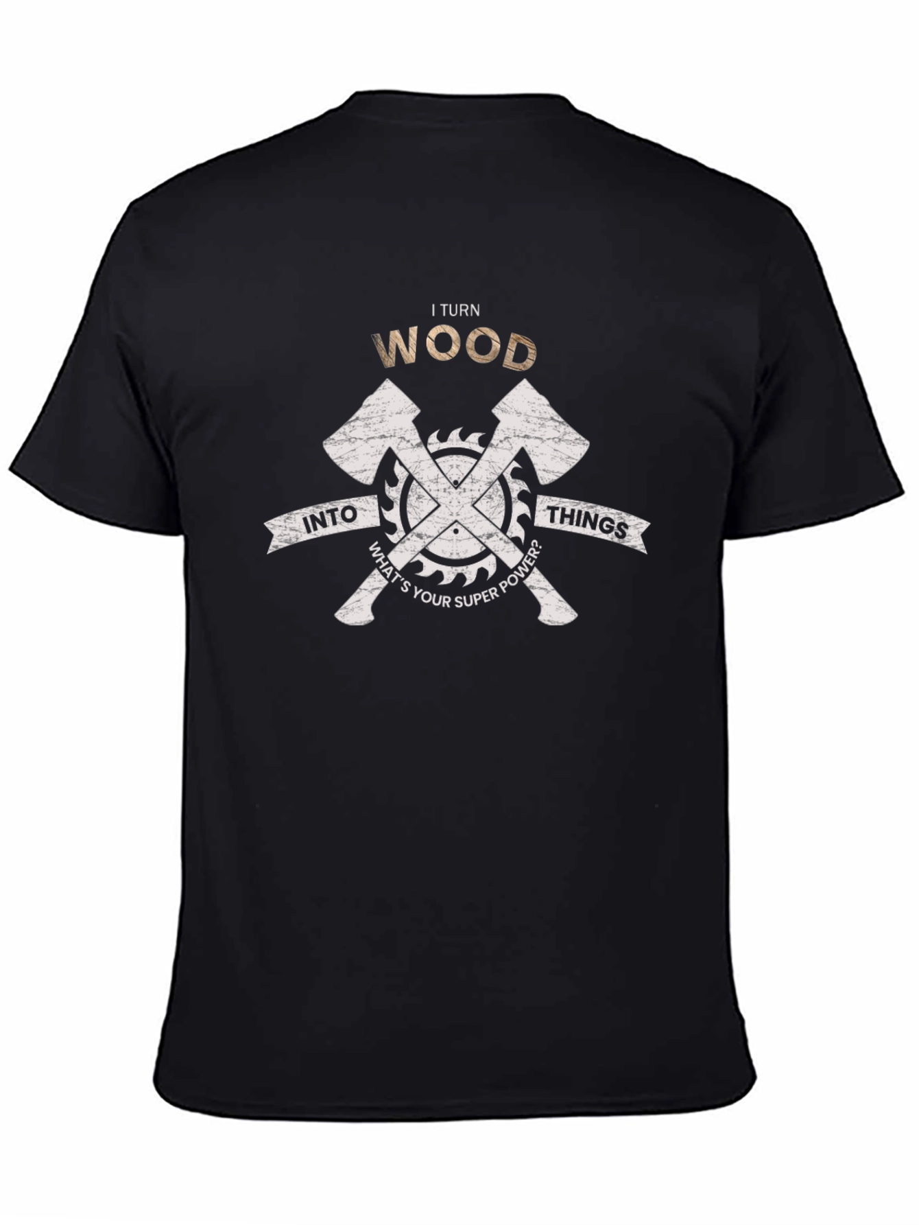 I Turn Wood Into Things T-Shirt