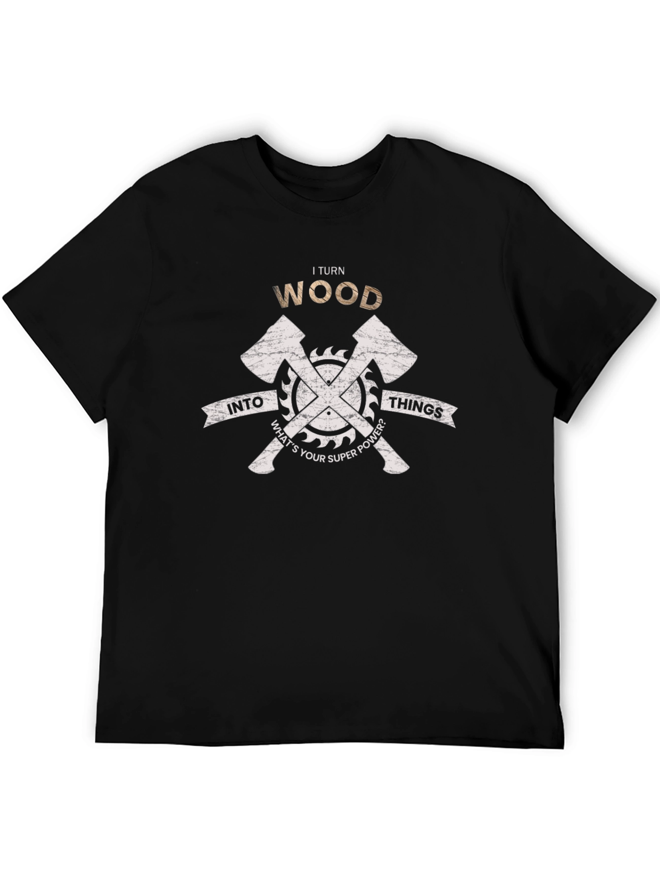 I Turn Wood Into Things T-Shirt