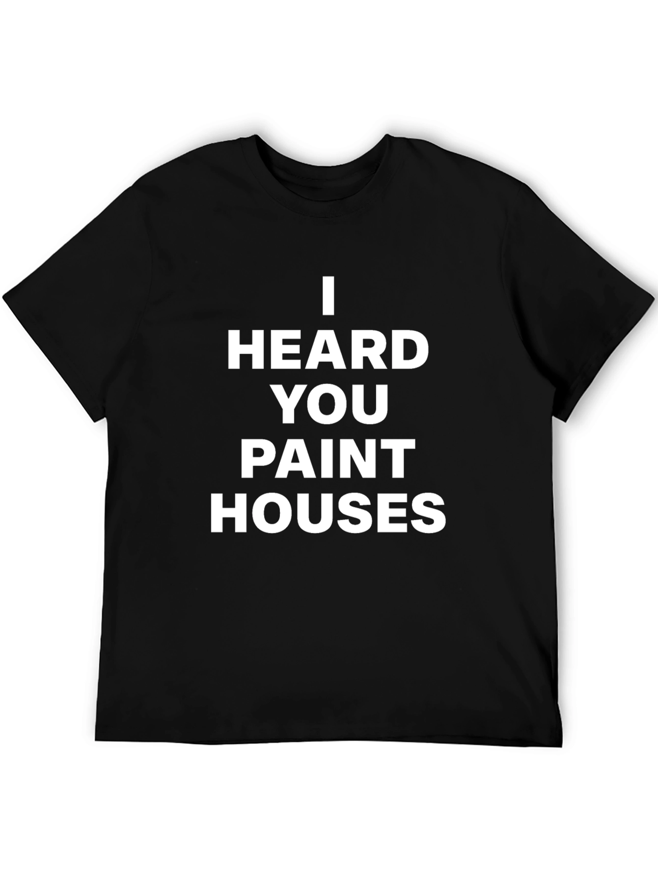 I Heard You Paint Houses Black T-Shirt