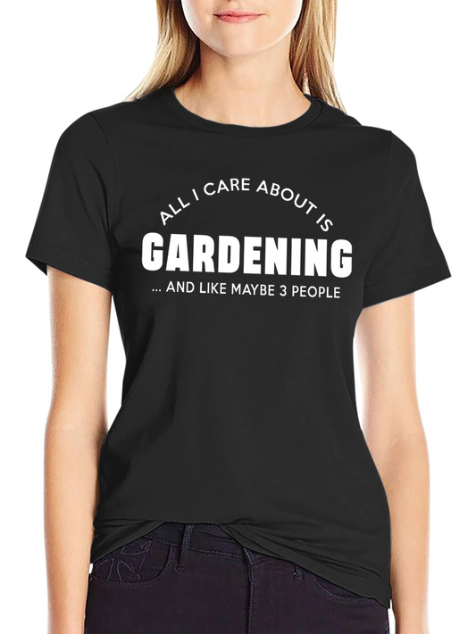 Gardening T-Shirt: All I Care About Is Gardening