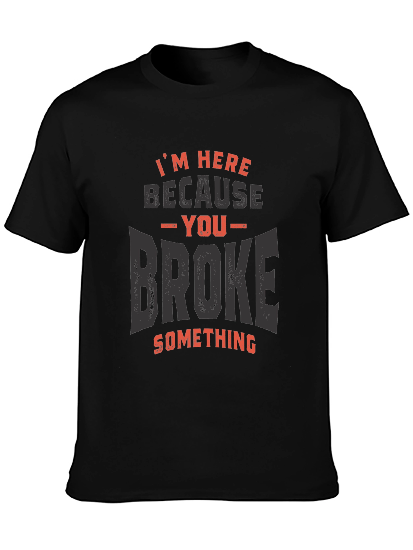 Im Here Because You Broke Something T-Shirt