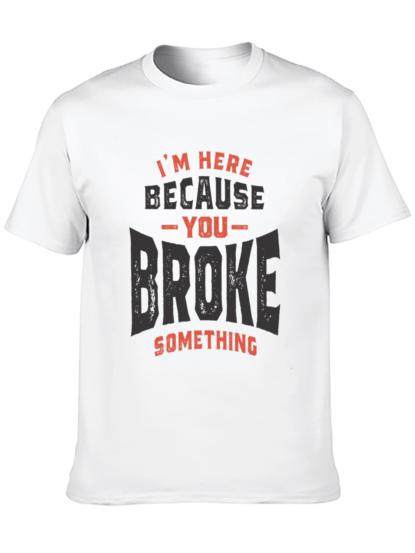 Im Here Because You Broke Something T-Shirt