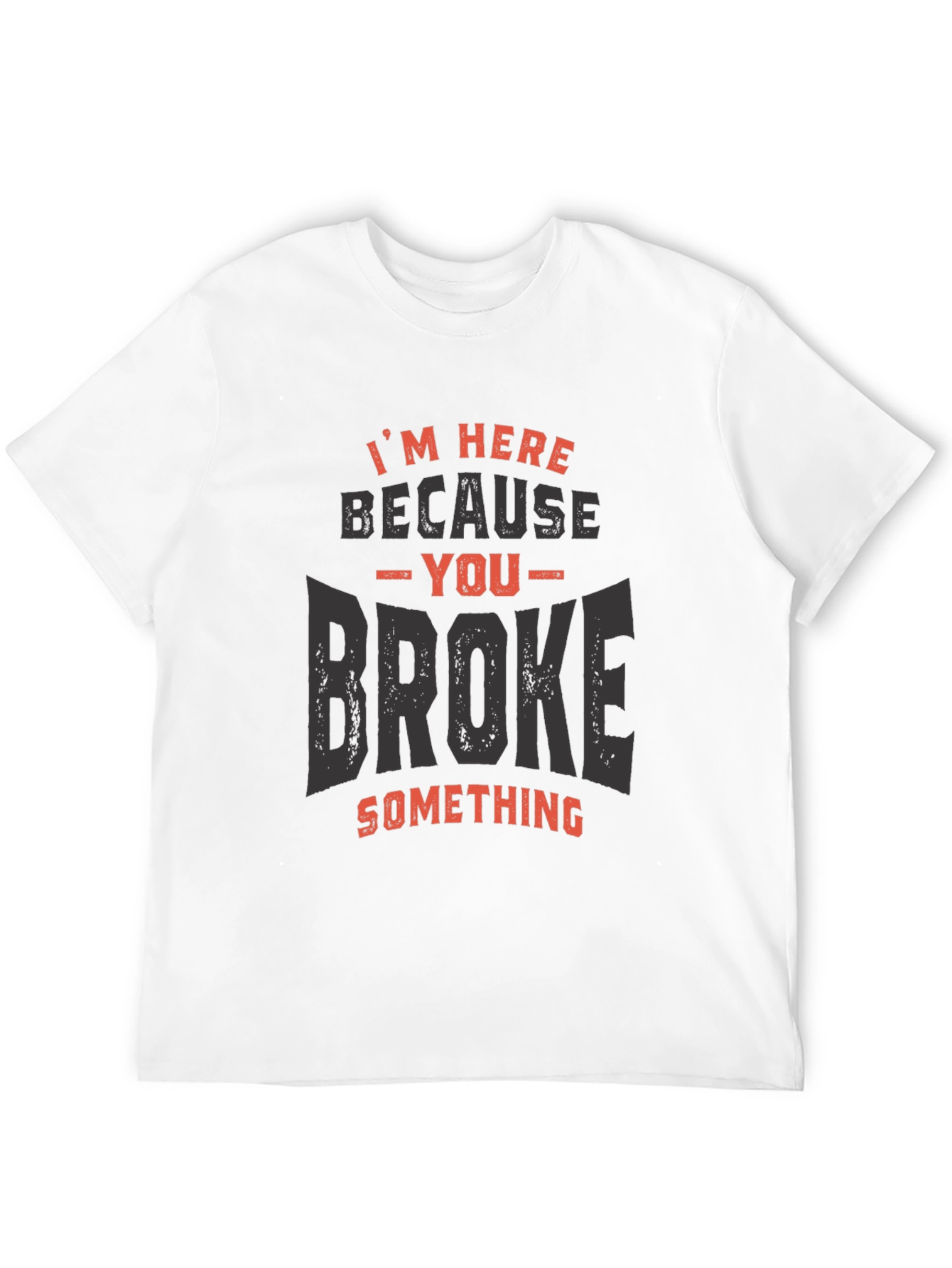 Im Here Because You Broke Something T-Shirt