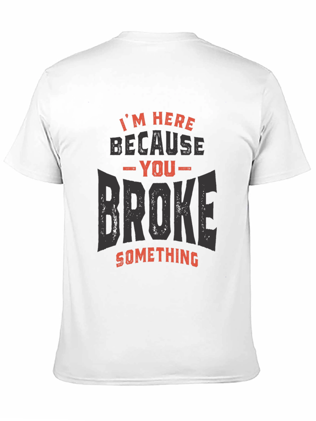 Im Here Because You Broke Something T-Shirt