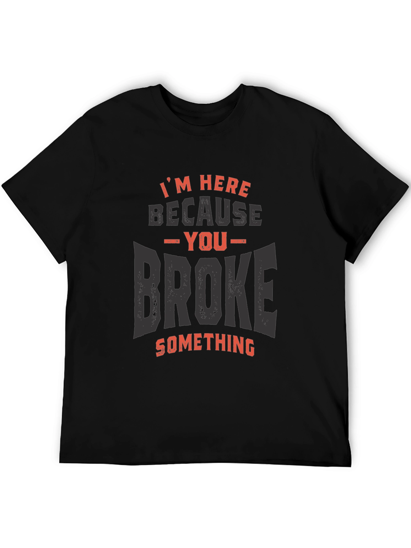 Im Here Because You Broke Something T-Shirt