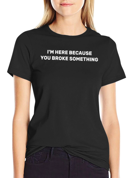 Funny Repairman T-Shirt: Im Here Because You Broke Something