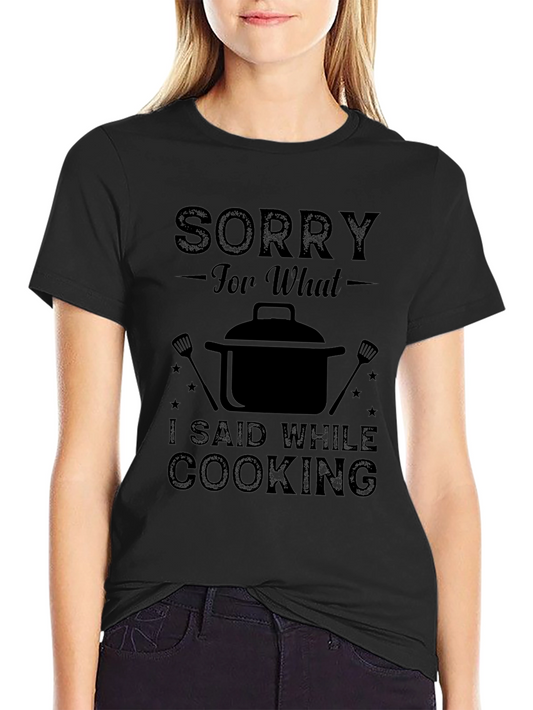 Sorry For What I Said While Cooking T-Shirt