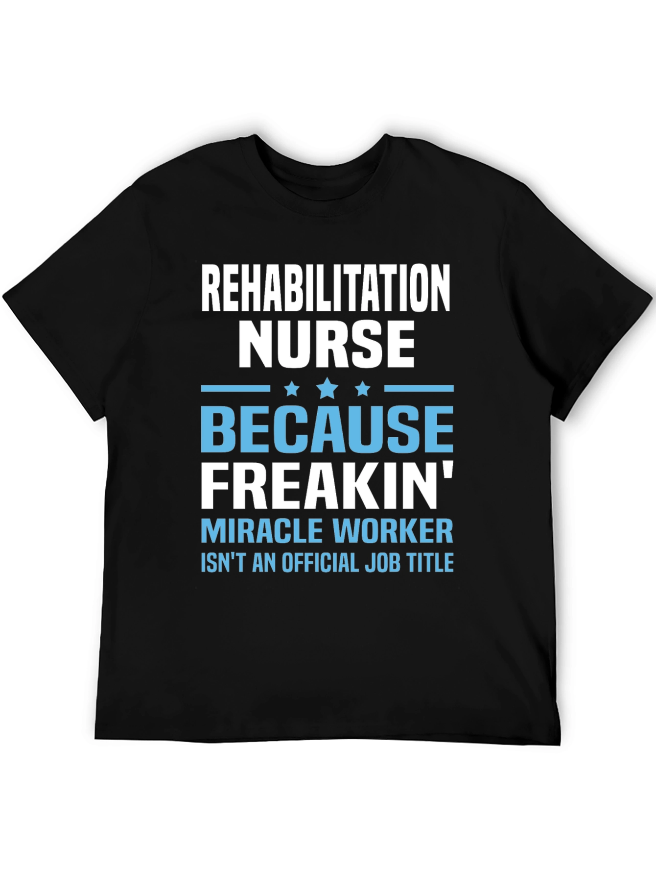 Rehabilitation Nurse Freakin Miracle Worker T-Shirt
