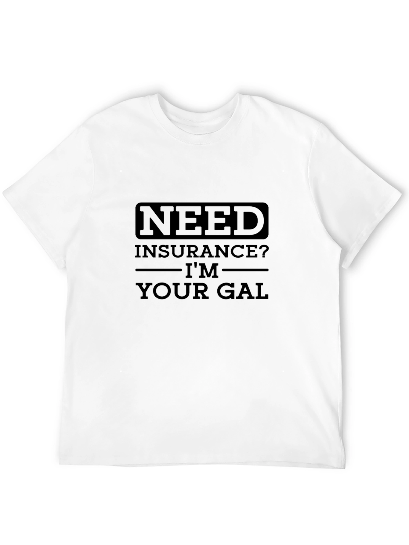 Need Insurance? Im Your Gal T-Shirt