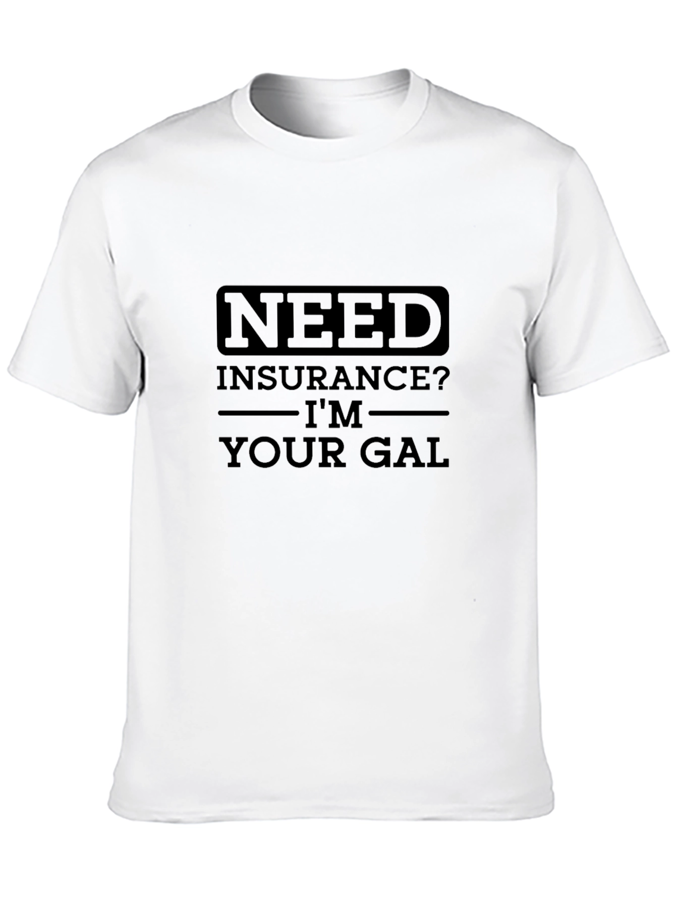 Need Insurance? Im Your Gal T-Shirt