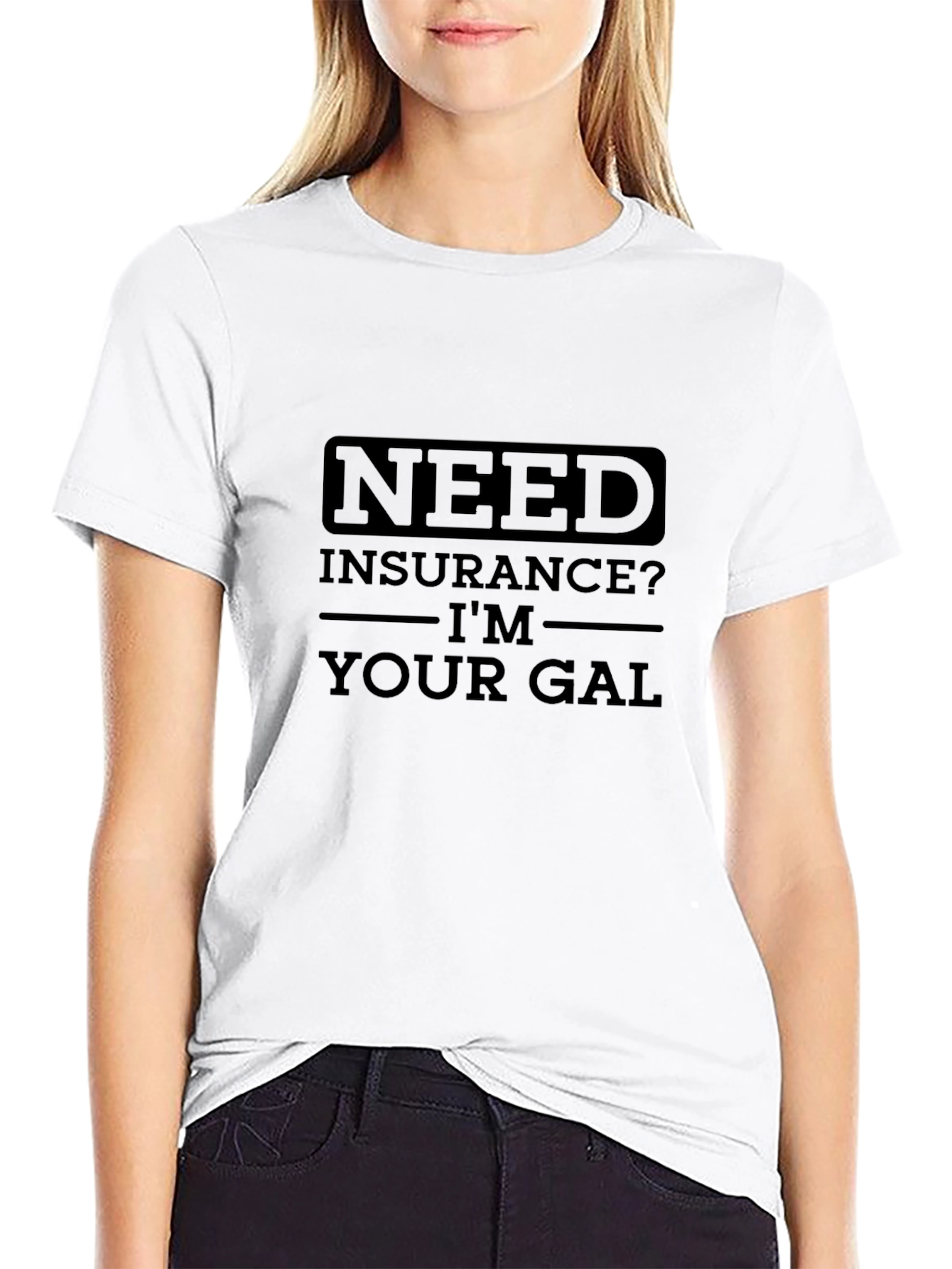 Need Insurance? Im Your Gal T-Shirt