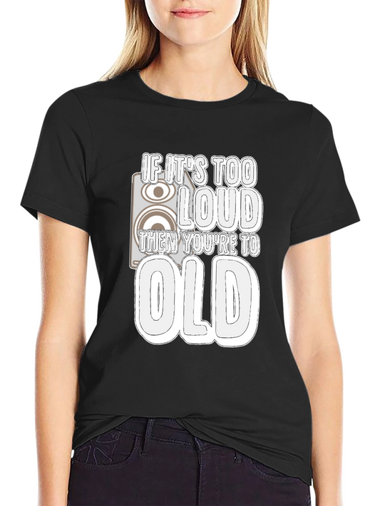 If Its Too Loud Youre Too Old Black T-Shirt