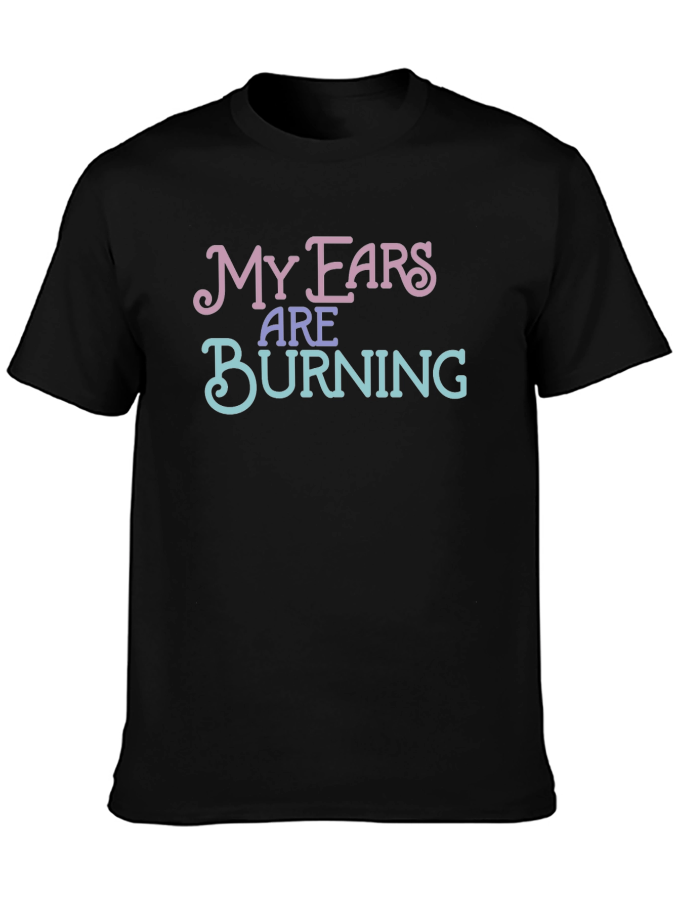 My Ears Are Burning Funny T-Shirt