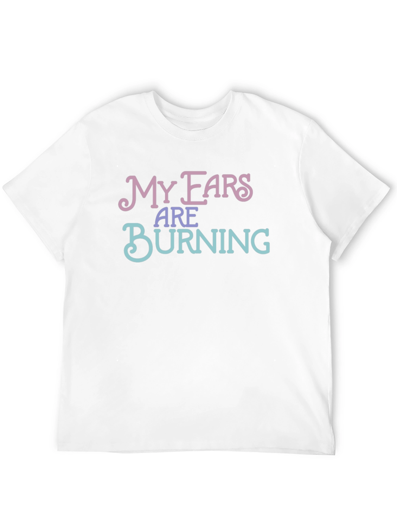 My Ears Are Burning Funny T-Shirt