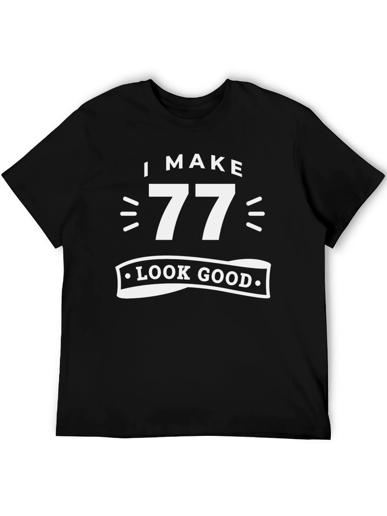 I Make 77 Look Good - Birthday T-Shirt