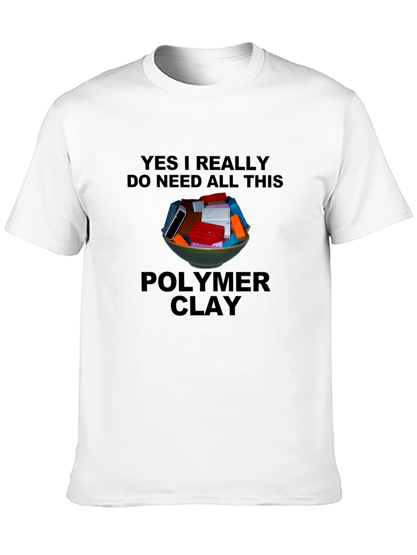 Polymer Clay T-Shirt: I Need All This Clay!
